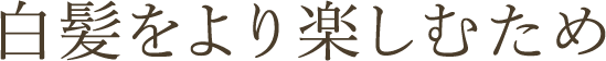 白髪をより楽しむため