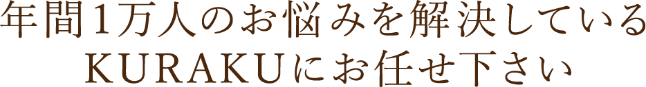 年間1万人のお悩みを解決しているKURAKUにお任せ下さい